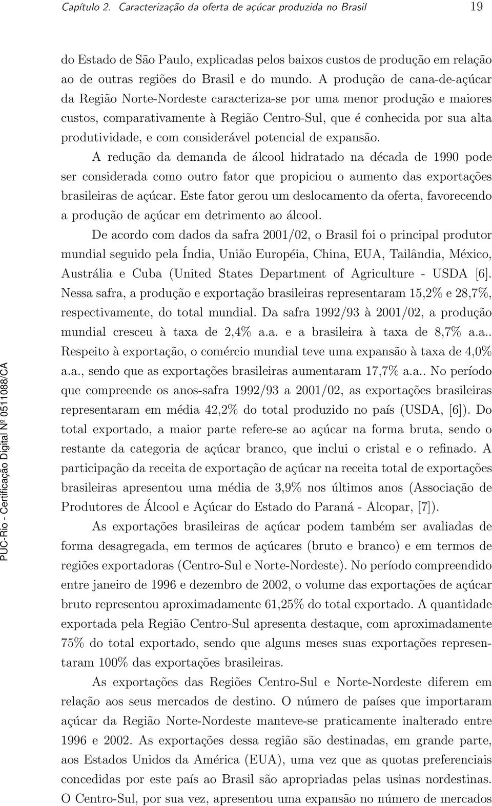 considerável potencial de expansão. A redução da demanda de álcool hidratado na década de 1990 pode ser considerada como outro fator que propiciou o aumento das exportações brasileiras de açúcar.