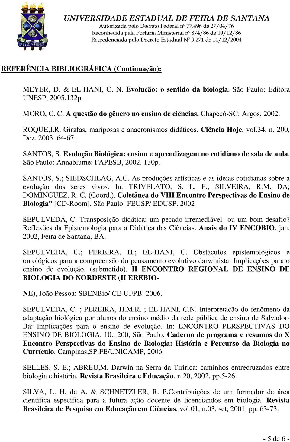 Evolução Biológica: ensino e aprendizagem no cotidiano de sala de aula. São Paulo: Annablume: FAPESB, 2002. 130p. SANTOS, S.; SIEDSCH