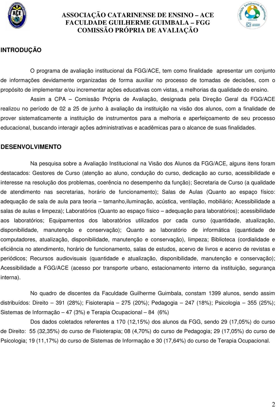 Assim a CPA Comissão Própria de Avaliação, designada pela Direção Geral da FGG/ACE realizou no período de 02 a 25 de junho à avaliação da instituição na visão dos alunos, com a finalidade de prover