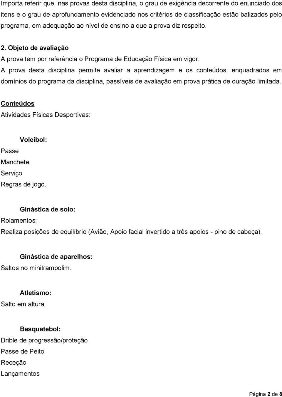 A prova desta disciplina permite avaliar a aprendizagem e os conteúdos, enquadrados em domínios do programa da disciplina, passíveis de avaliação em prova prática de duração limitada.