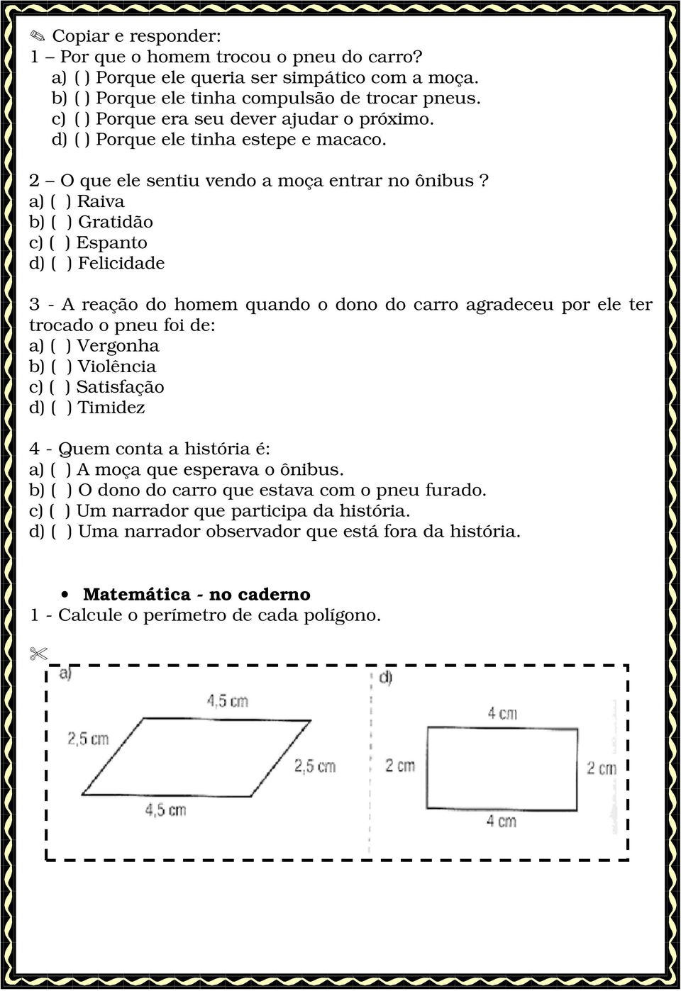 a) ( ) Raiva b) ( ) Gratidão c) ( ) Espanto d) ( ) Felicidade 3 - A reação do homem quando o dono do carro agradeceu por ele ter trocado o pneu foi de: a) ( ) Vergonha b) ( ) Violência c) ( )