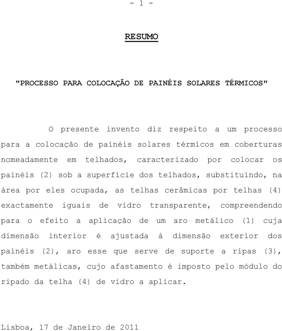 exactamente iguais de vidro transparente, compreendendo para o efeito a aplicação de um aro metálico (1) cuja dimensão interior é ajustada à dimensão exterior dos painéis