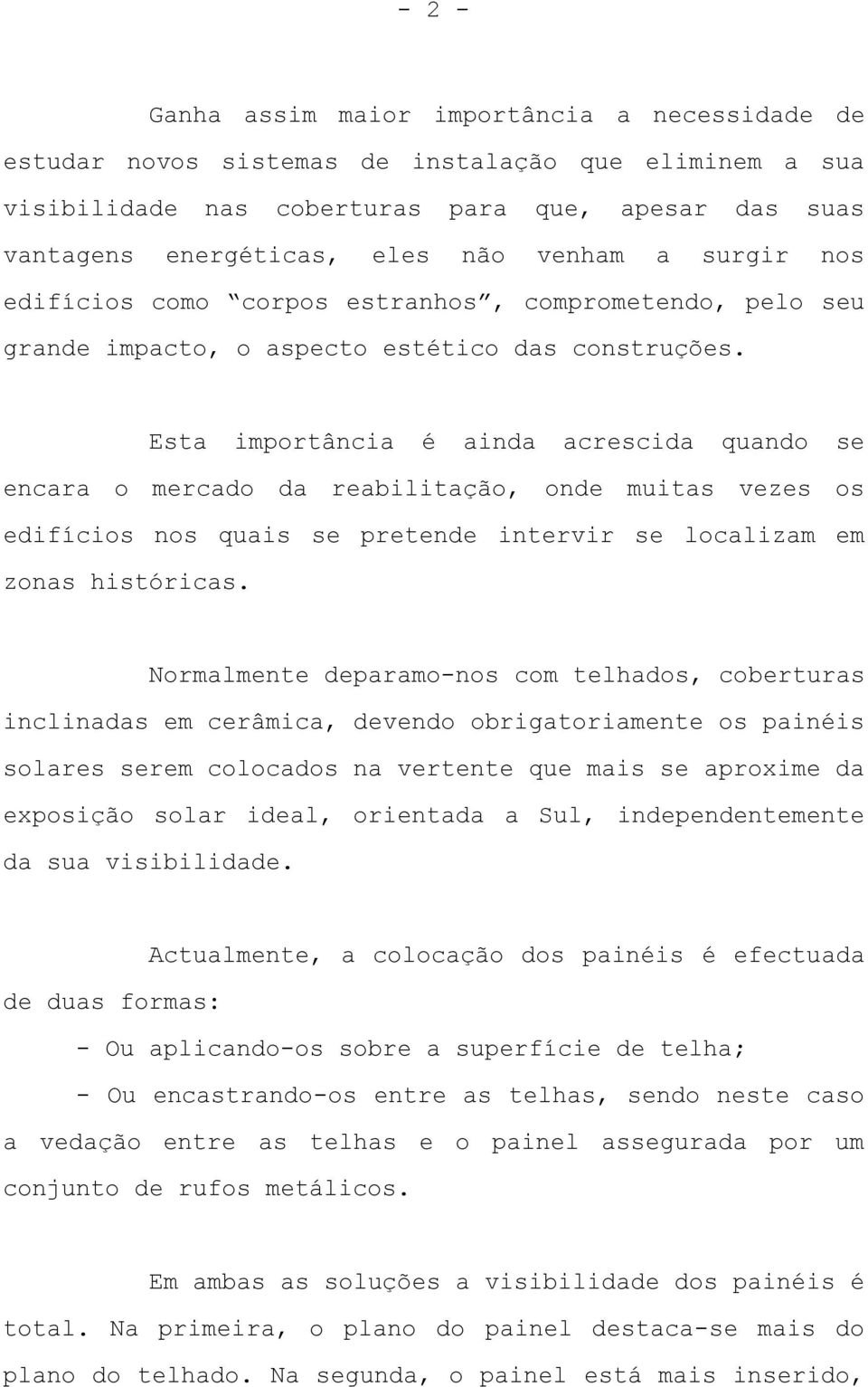 Esta importância é ainda acrescida quando se encara o mercado da reabilitação, onde muitas vezes os edifícios nos quais se pretende intervir se localizam em zonas históricas.