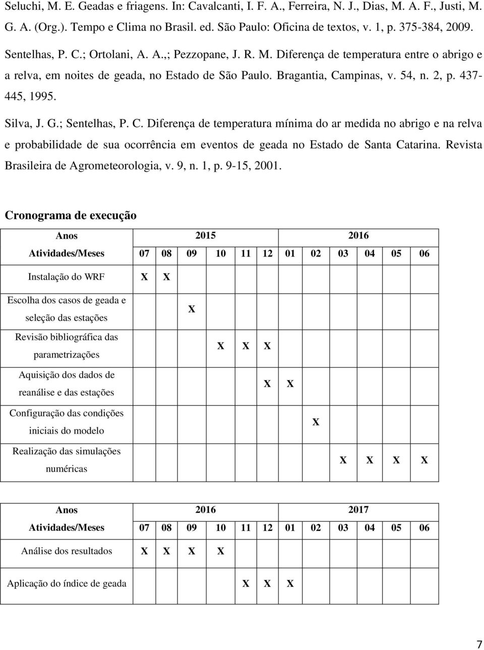 437-445, 1995. Silva, J. G.; Sentelhas, P. C. Diferença de temperatura mínima do ar medida no abrigo e na relva e probabilidade de sua ocorrência em eventos de geada no Estado de Santa Catarina.