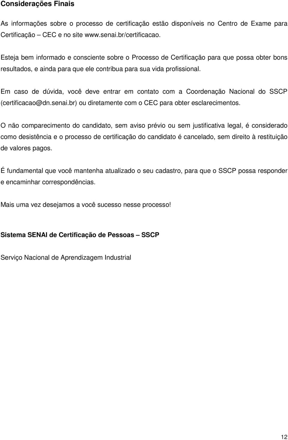 Em caso de dúvida, você deve entrar em contato com a Coordenação Nacional do SSCP (certificacao@dn.senai.br) ou diretamente com o CEC para obter esclarecimentos.