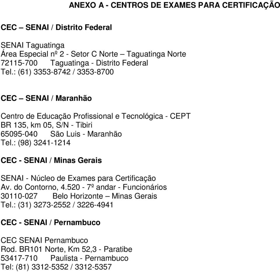 : (61) 3353-8742 / 3353-8700 CEC SENAI / Maranhão Centro de Educação Profissional e Tecnológica - CEPT BR 135, km 05, S/N - Tibiri 65095-040 São Luis - Maranhão Tel.