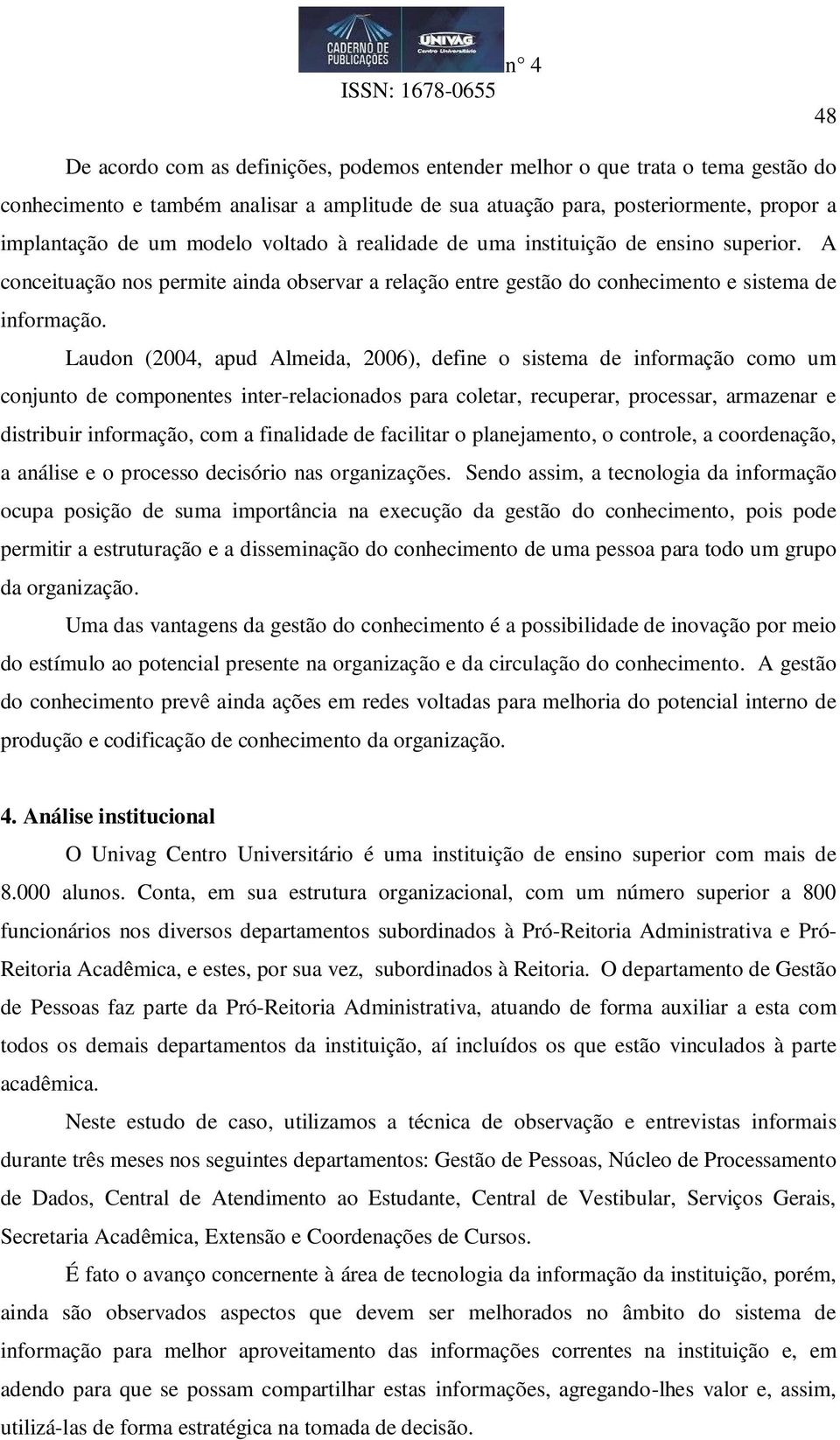 Laudon (2004, apud Almeida, 2006), define o sistema de informação como um conjunto de componentes inter-relacionados para coletar, recuperar, processar, armazenar e distribuir informação, com a