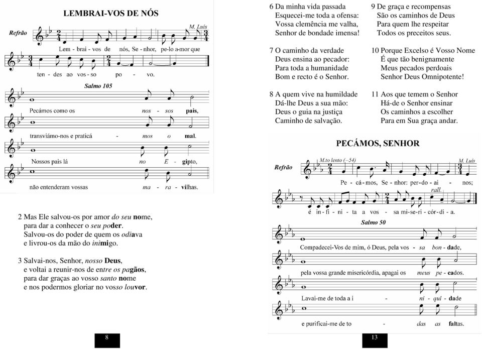 10 Porque Excelso é Vosso Nome É que tão benignamente Meus pecados perdoais Senhor Deus Omnipotente! 11 Aos que temem o Senhor Há-de o Senhor ensinar Os caminhos a escolher Para em Sua graça andar.