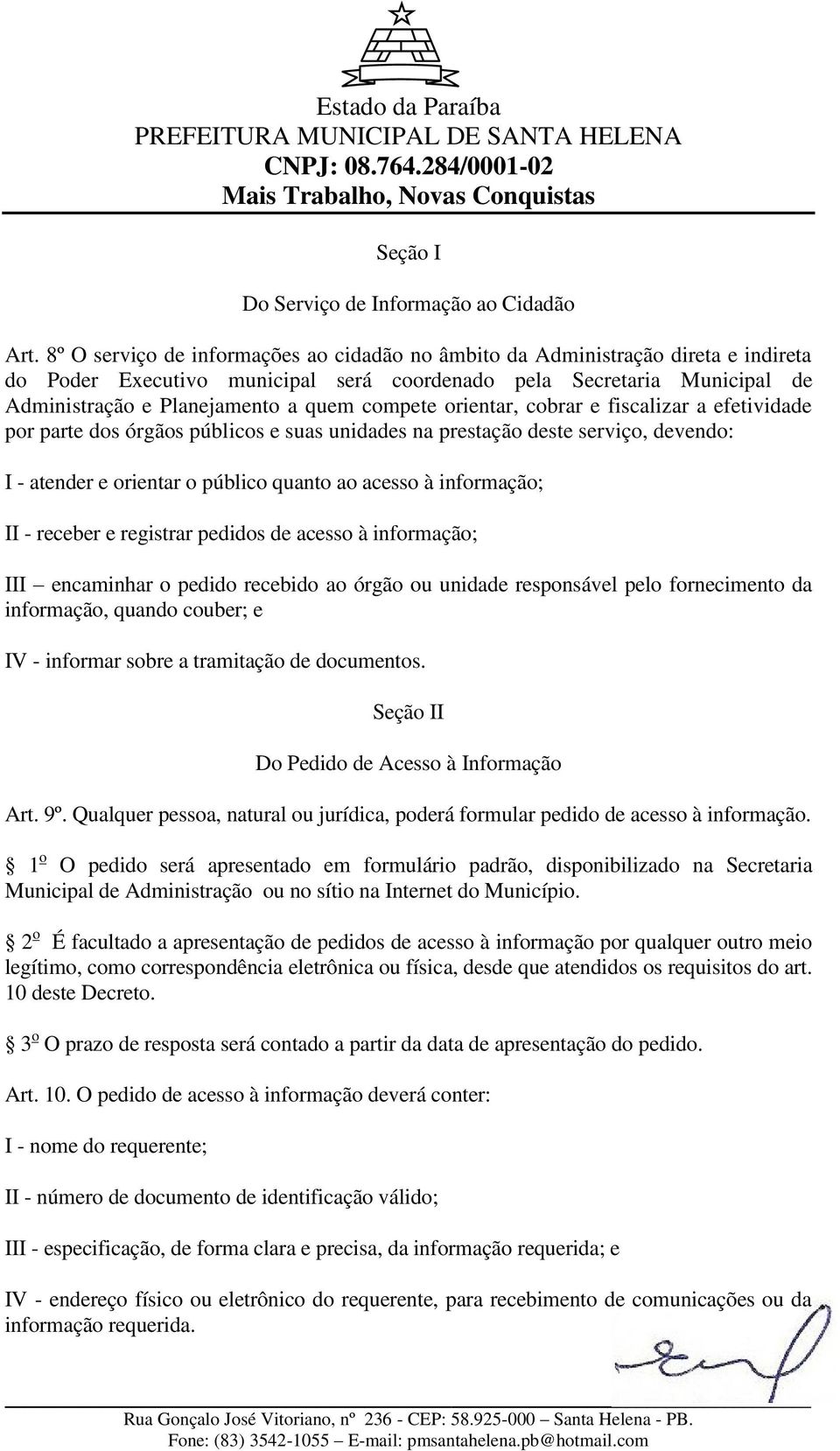 compete orientar, cobrar e fiscalizar a efetividade por parte dos órgãos públicos e suas unidades na prestação deste serviço, devendo: I - atender e orientar o público quanto ao acesso à informação;