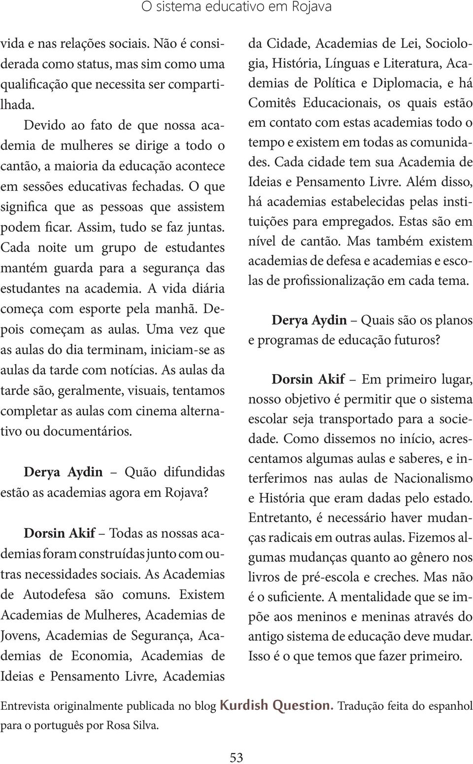 Assim, tudo se faz juntas. Cada noite um grupo de estudantes mantém guarda para a segurança das estudantes na academia. A vida diária começa com esporte pela manhã. Depois começam as aulas.