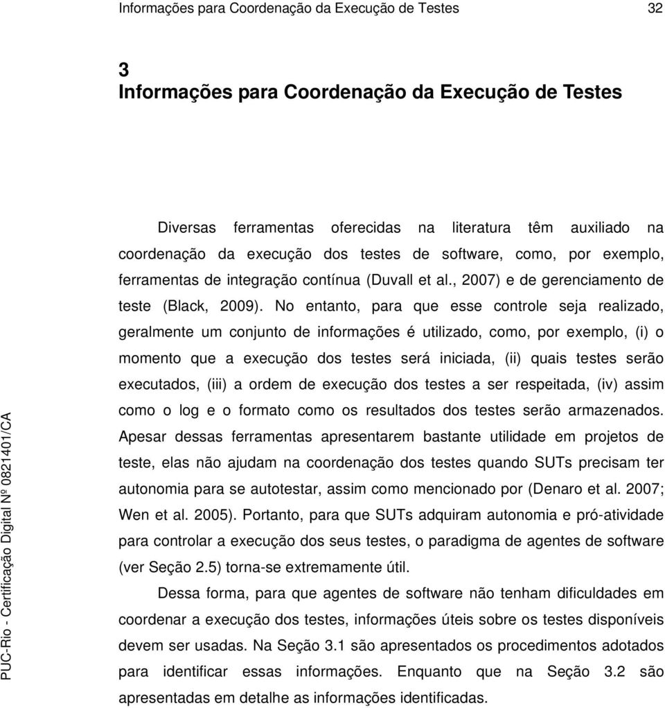 No entanto, para que esse controle seja realizado, geralmente um conjunto de informações é utilizado, como, por exemplo, (i) o momento que a execução dos testes será iniciada, (ii) quais testes serão