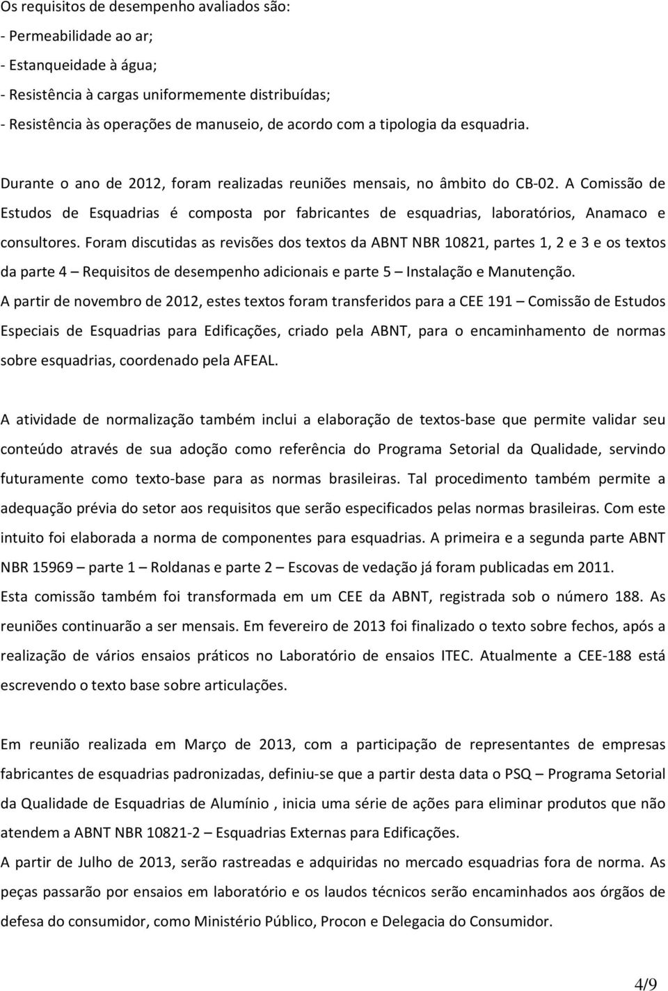 A Comissão de Estudos de Esquadrias é composta por fabricantes de esquadrias, laboratórios, Anamaco e consultores.