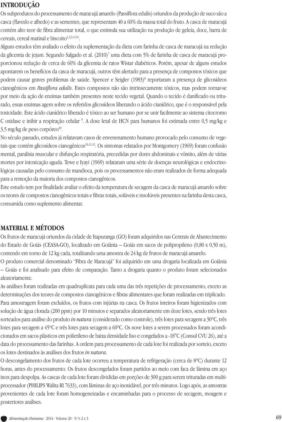 Alguns estudos têm avaliado o efeito da suplementação da dieta com farinha de casca de maracujá na redução da glicemia de jejum. Segundo Salgado et al.