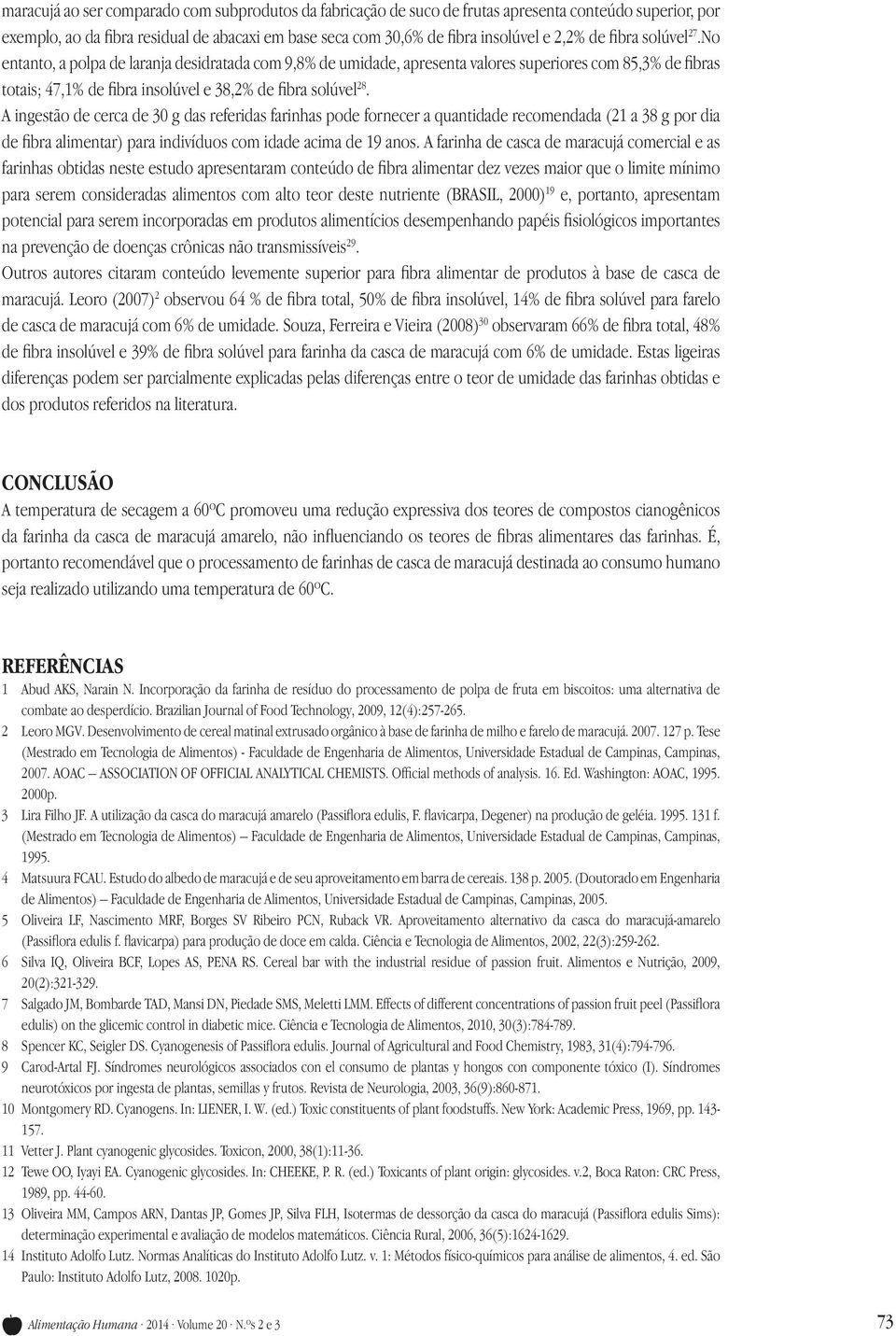 A ingestão de cerca de 30 g das referidas farinhas pode fornecer a quantidade recomendada (21 a 38 g por dia de fibra alimentar) para indivíduos com idade acima de 19 anos.