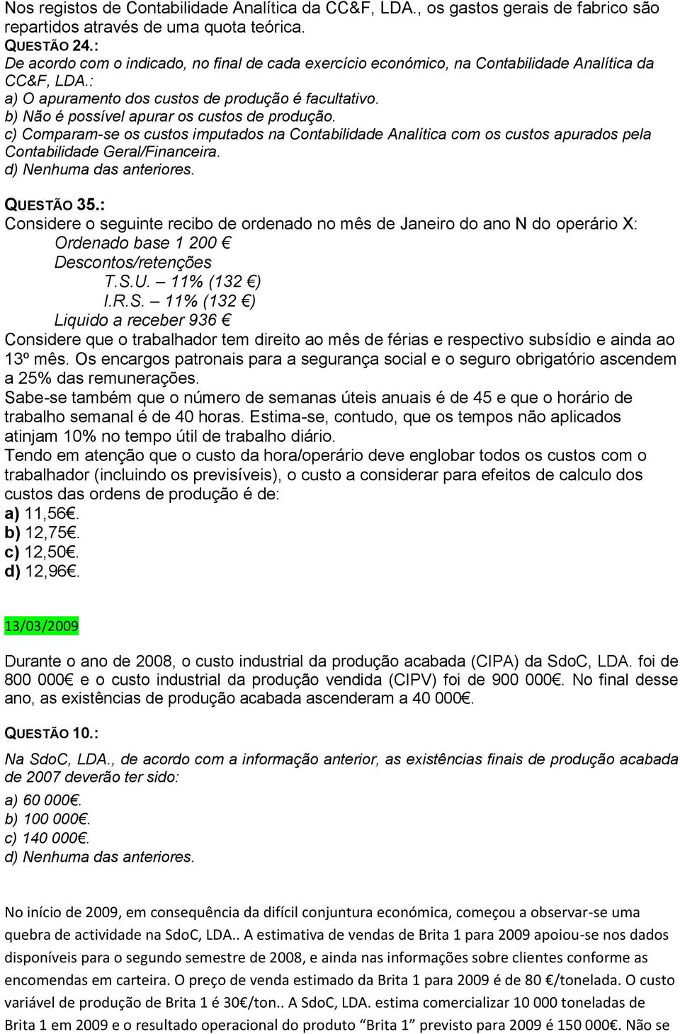 b) Não é possível apurar os custos de produção. c) Comparam-se os custos imputados na Contabilidade Analítica com os custos apurados pela Contabilidade Geral/Financeira. QUESTÃO 35.