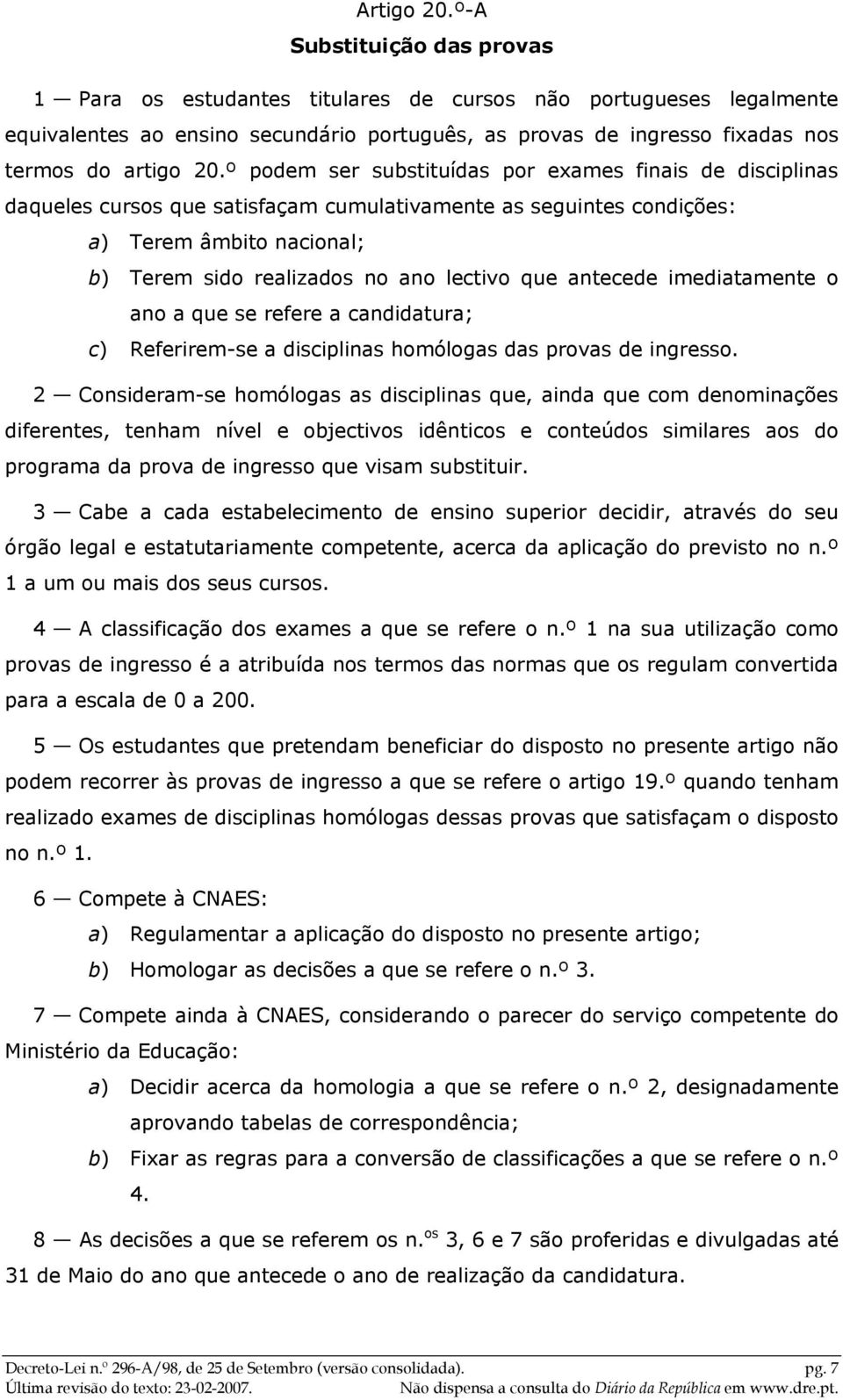 º podem ser substituídas por exames finais de disciplinas daqueles cursos que satisfaçam cumulativamente as seguintes condições: a) Terem âmbito nacional; b) Terem sido realizados no ano lectivo que