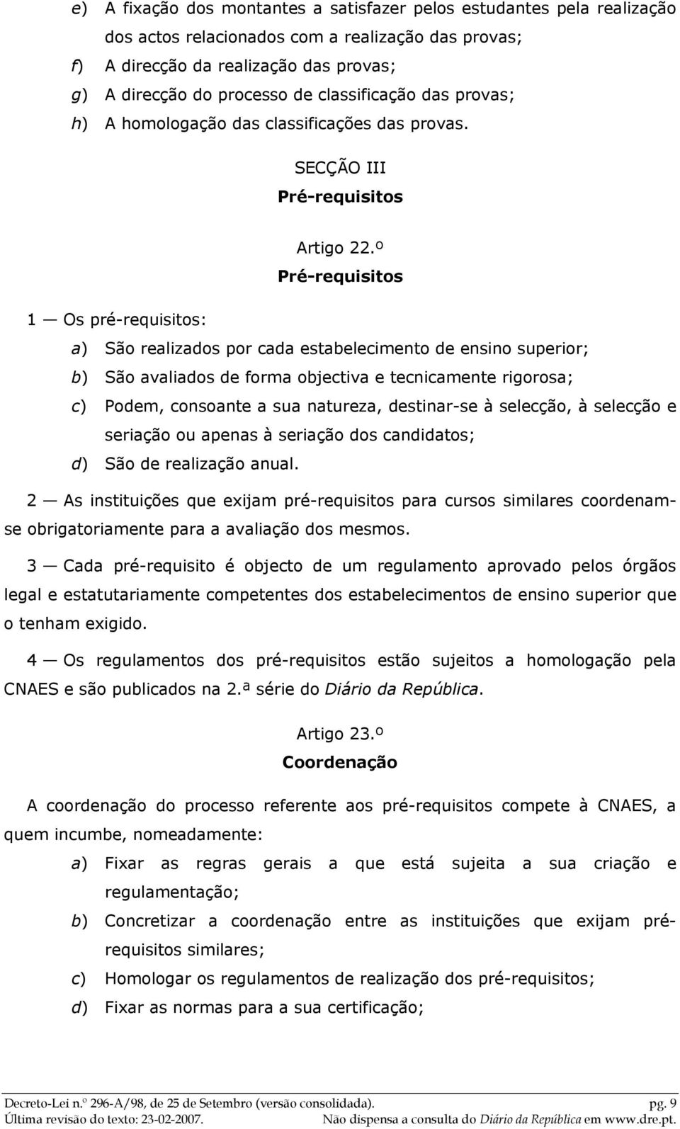 º Pré-requisitos 1 Os pré-requisitos: a) São realizados por cada estabelecimento de ensino superior; b) São avaliados de forma objectiva e tecnicamente rigorosa; c) Podem, consoante a sua natureza,