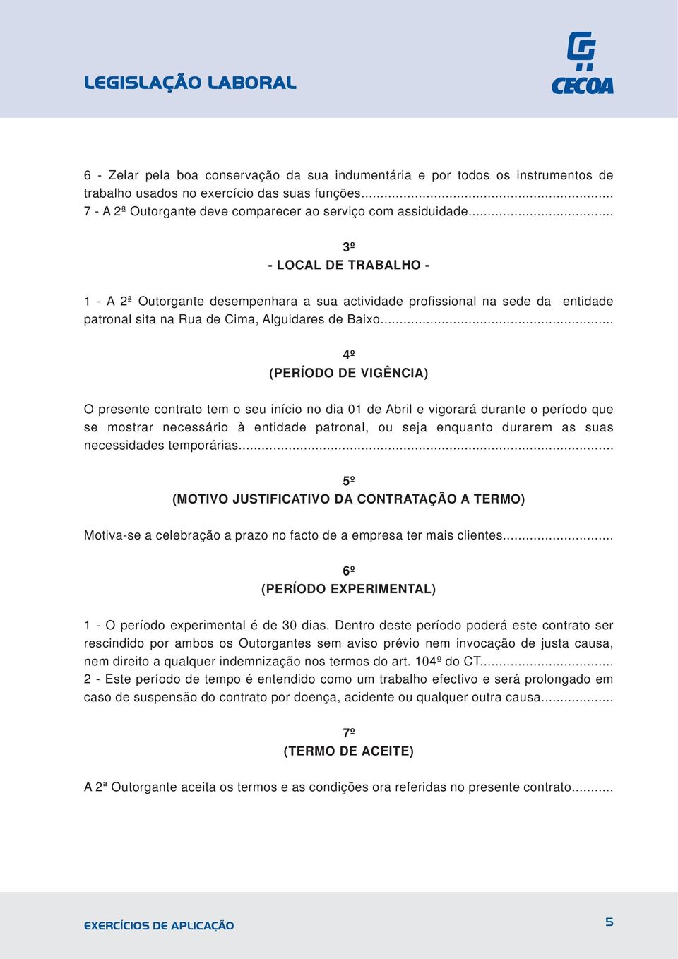 .. 3º - LOCAL DE TRABALHO - 1 - A 2ª Outorgante desempenhara a sua actividade profissional na sede da entidade patronal sita na Rua de Cima, Alguidares de Baixo.