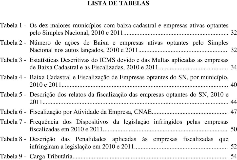 .. 32 Tabela 3 - Estatísticas Descritivas do ICMS devido e das Multas aplicadas as empresas de Baixa Cadastral e as Fiscalizadas, 2010 e 2011.