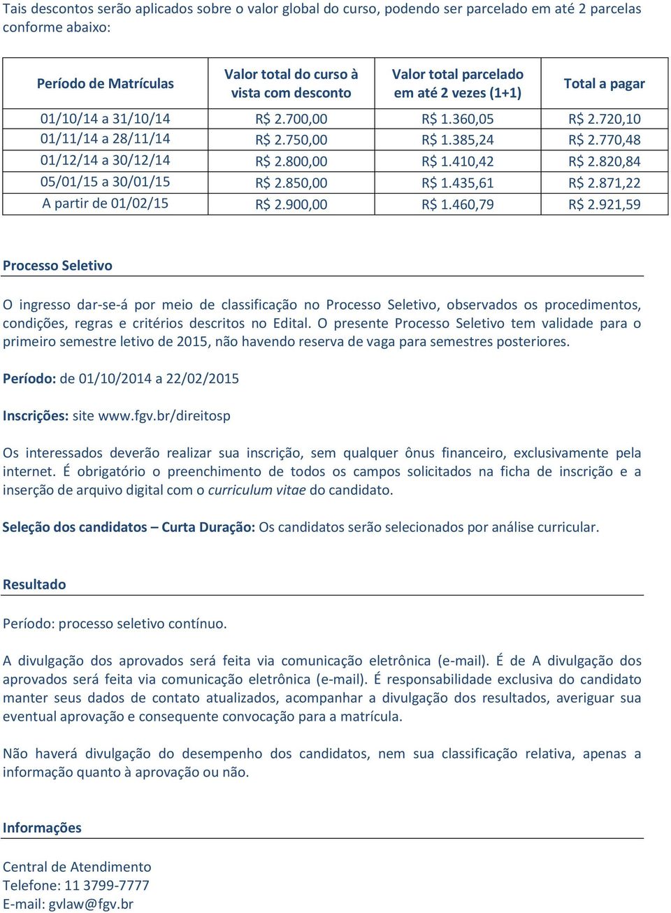 410,42 R$ 2.820,84 05/01/15 a 30/01/15 R$ 2.850,00 R$ 1.435,61 R$ 2.871,22 A partir de 01/02/15 R$ 2.900,00 R$ 1.460,79 R$ 2.