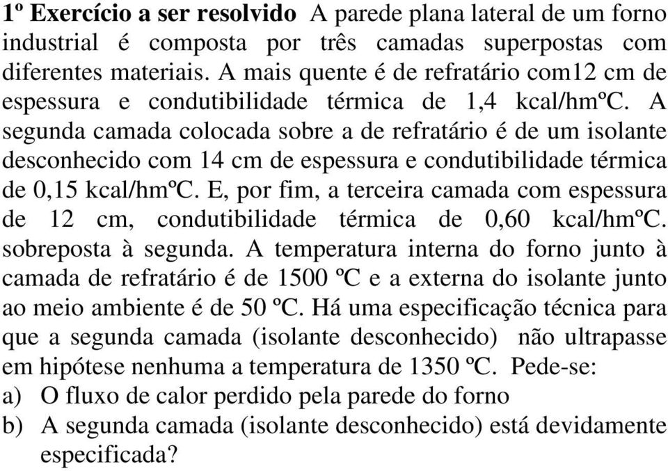 A segunda camada colocada sobre a de refratário é de um isolante desconhecido com 4 cm de espessura e condutibilidade térmica de 0,5 kcal/hmºc.