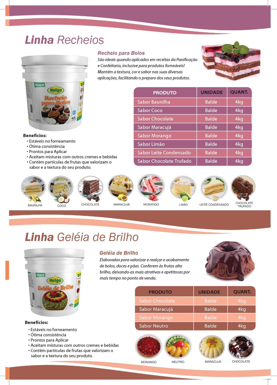 Sabor Baunilha Sabor Coco Sabor Chocolate Sabor Maracujá Sabor Morango Sabor Limão Sabor Leite Condensado Sabor Chocolate Trufado PRODUTO Estáveis no forneamento Ótima consistência Prontos para