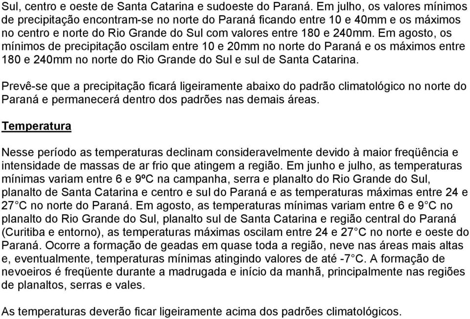 Em agosto, os mínimos de precipitação oscilam entre 10 e 20mm no norte do Paraná e os máximos entre 180 e 240mm no norte do Rio Grande do Sul e sul de Santa Catarina.