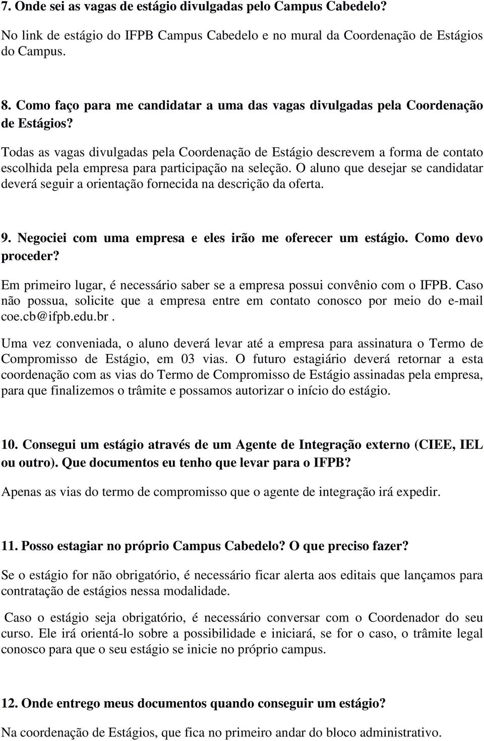 Todas as vagas divulgadas pela Coordenação de Estágio descrevem a forma de contato escolhida pela empresa para participação na seleção.