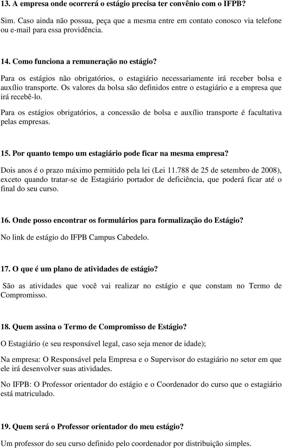 Os valores da bolsa são definidos entre o estagiário e a empresa que irá recebê-lo. Para os estágios obrigatórios, a concessão de bolsa e auxílio transporte é facultativa pelas empresas. 15.