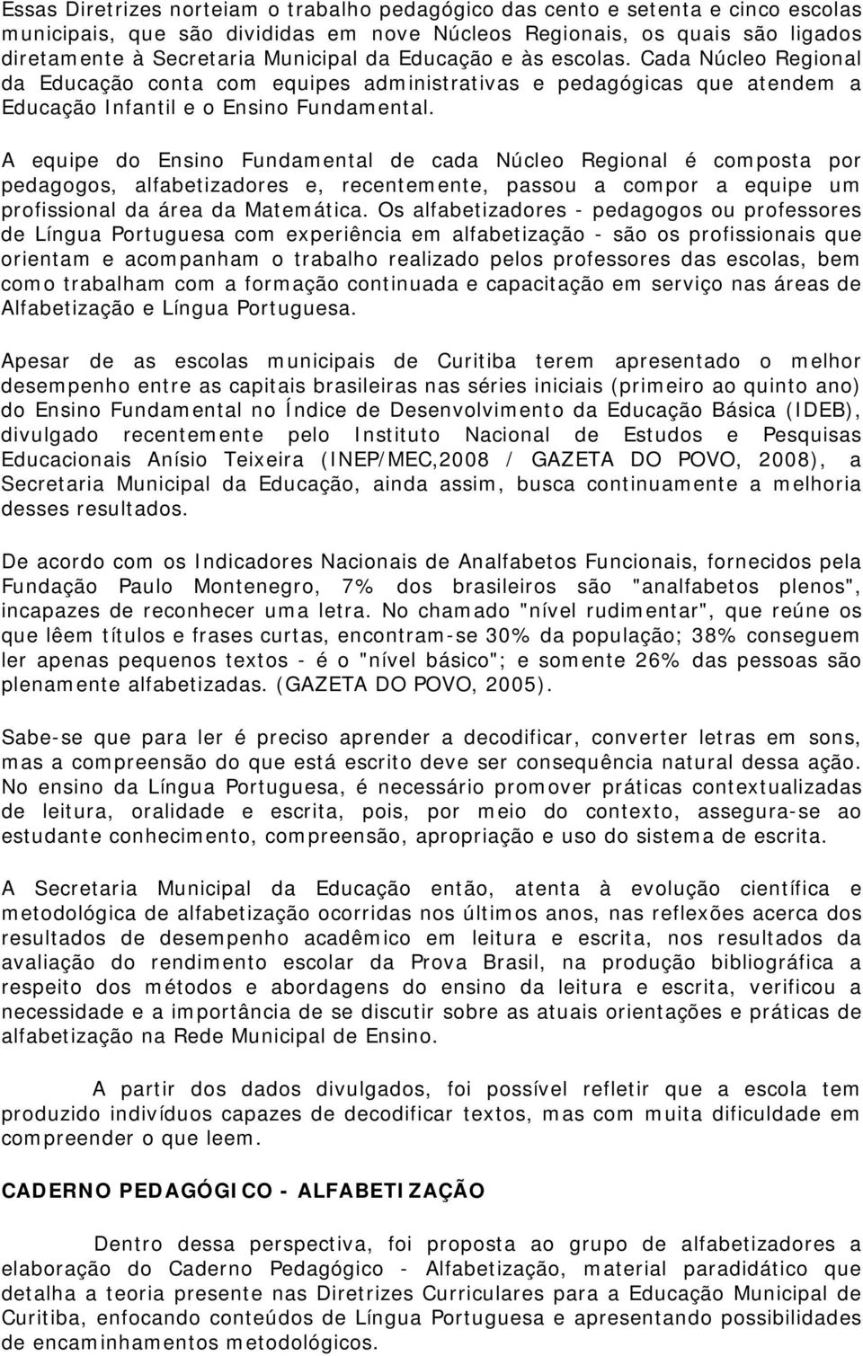 A equipe do Ensino Fundamental de cada Núcleo Regional é composta por pedagogos, alfabetizadores e, recentemente, passou a compor a equipe um profissional da área da Matemática.