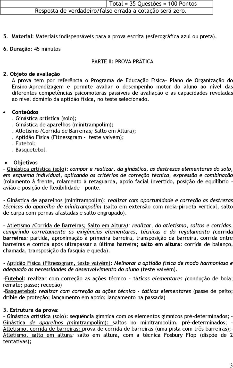 Objeto de avaliação A prova tem por referência o Programa de Educação Física- Plano de Organização do Ensino-Aprendizagem e permite avaliar o desempenho motor do aluno ao nível das diferentes