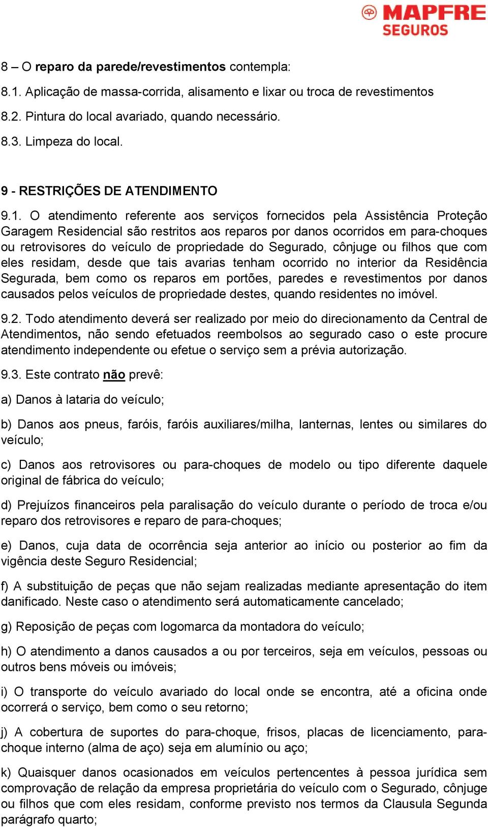 O atendimento referente aos serviços fornecidos pela Assistência Proteção Garagem Residencial são restritos aos reparos por danos ocorridos em para-choques ou retrovisores do veículo de propriedade