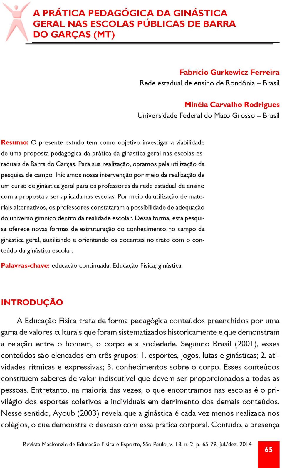 Para sua realização, optamos pela utilização da pesquisa de campo.