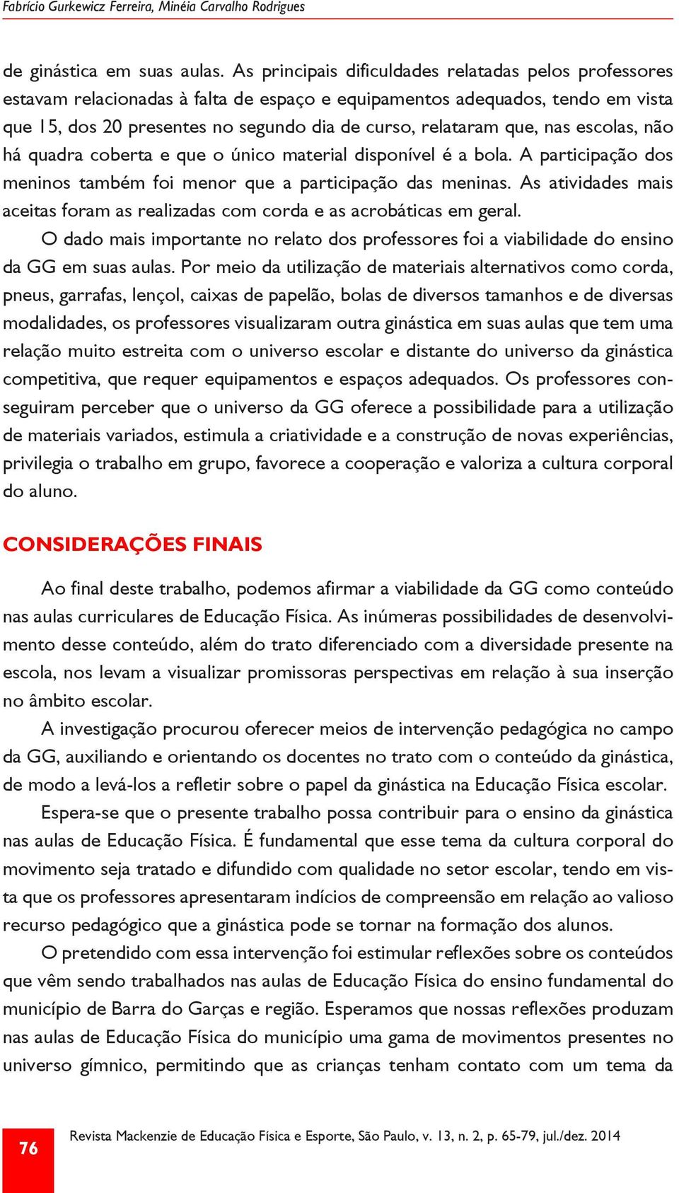 nas escolas, não há quadra coberta e que o único material disponível é a bola. A participação dos meninos também foi menor que a participação das meninas.