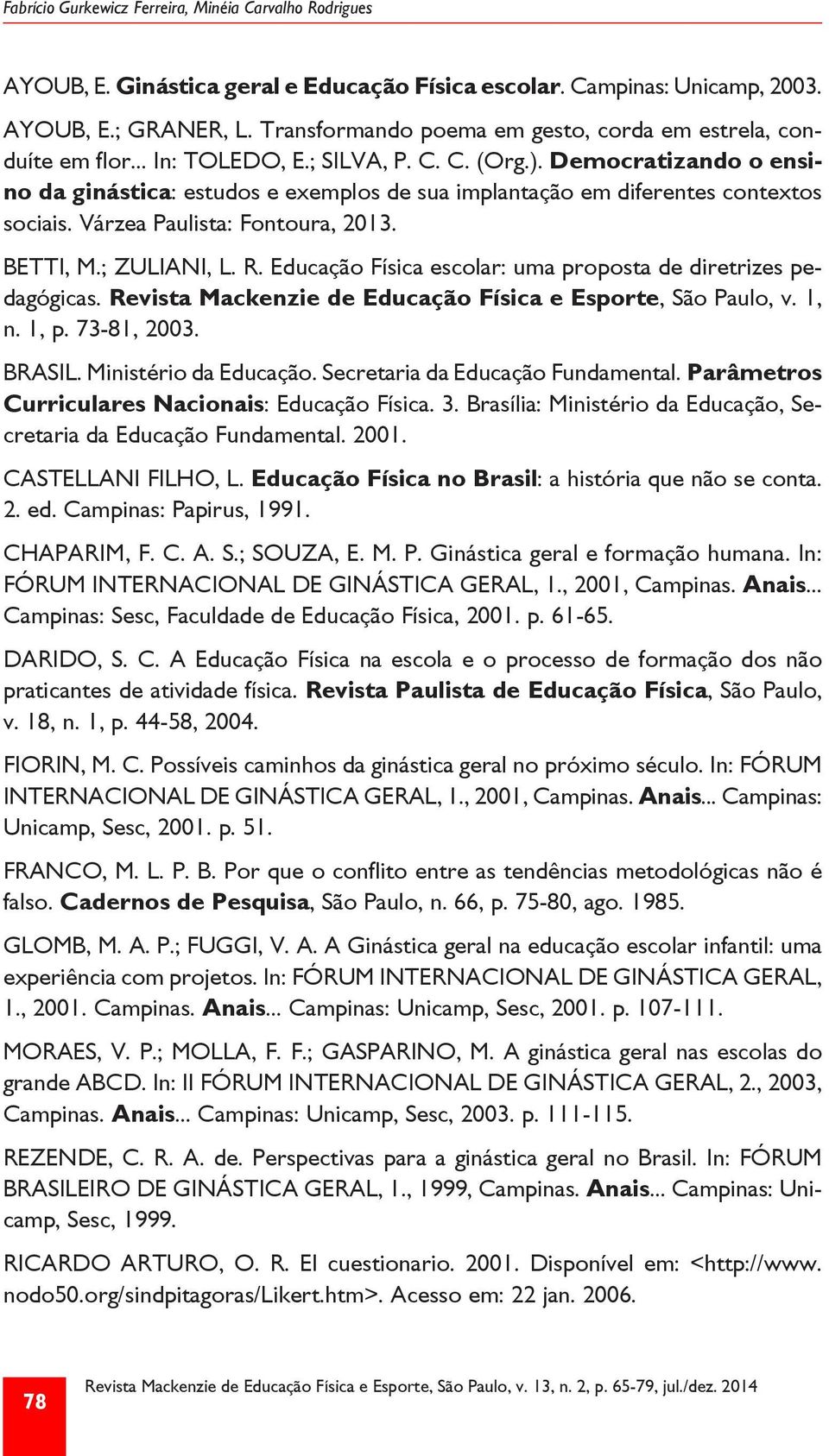 Democratizando o ensino da ginástica: estudos e exemplos de sua implantação em diferentes contextos sociais. Várzea Paulista: Fontoura, 2013. BETTI, M.; ZULIANI, L. R.