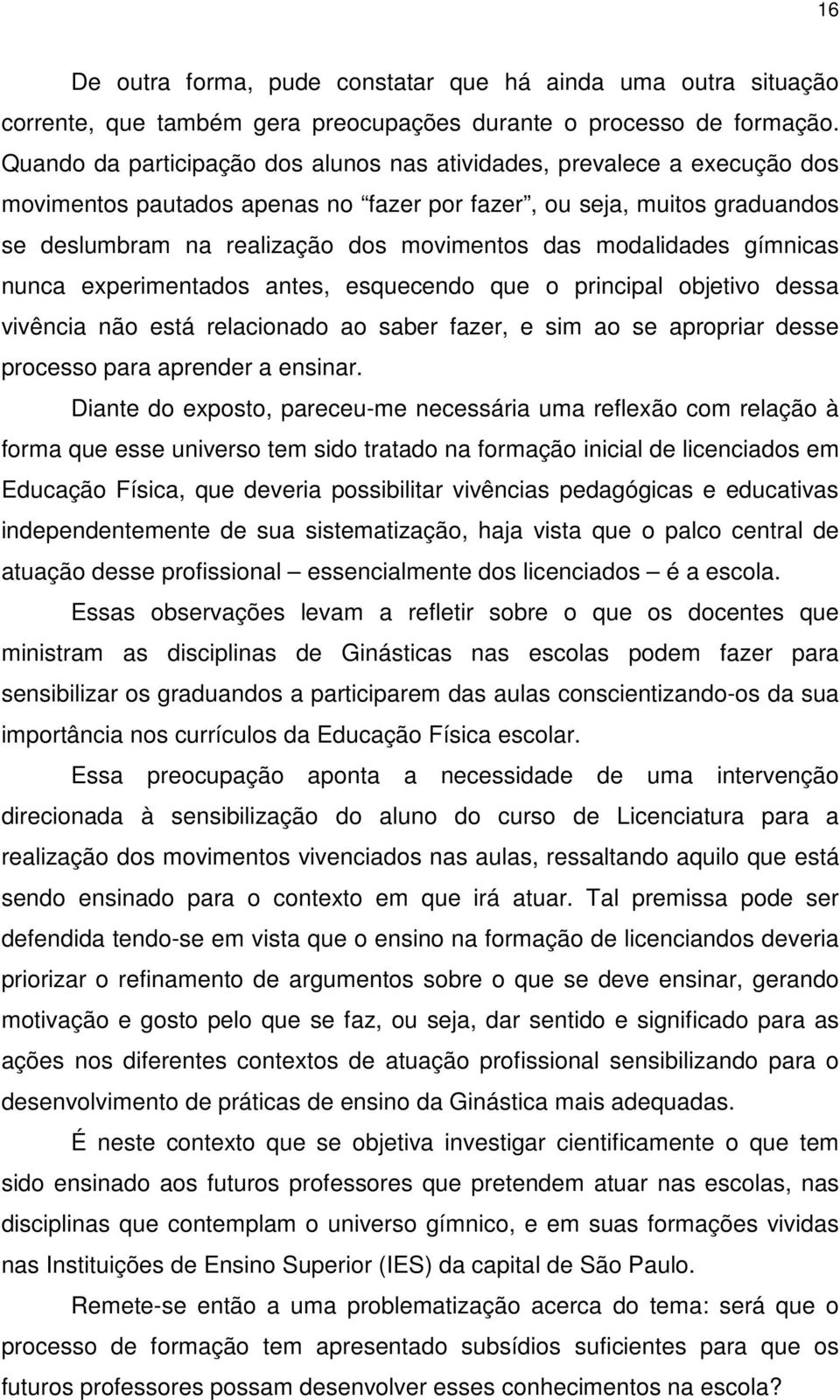 modalidades gímnicas nunca experimentados antes, esquecendo que o principal objetivo dessa vivência não está relacionado ao saber fazer, e sim ao se apropriar desse processo para aprender a ensinar.