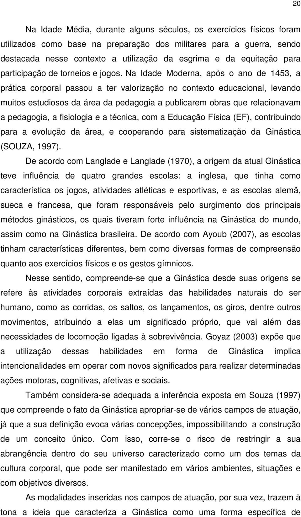 Na Idade Moderna, após o ano de 1453, a prática corporal passou a ter valorização no contexto educacional, levando muitos estudiosos da área da pedagogia a publicarem obras que relacionavam a