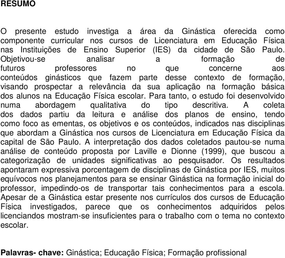 Objetivou-se analisar a formação de futuros professores no que concerne aos conteúdos ginásticos que fazem parte desse contexto de formação, visando prospectar a relevância da sua aplicação na