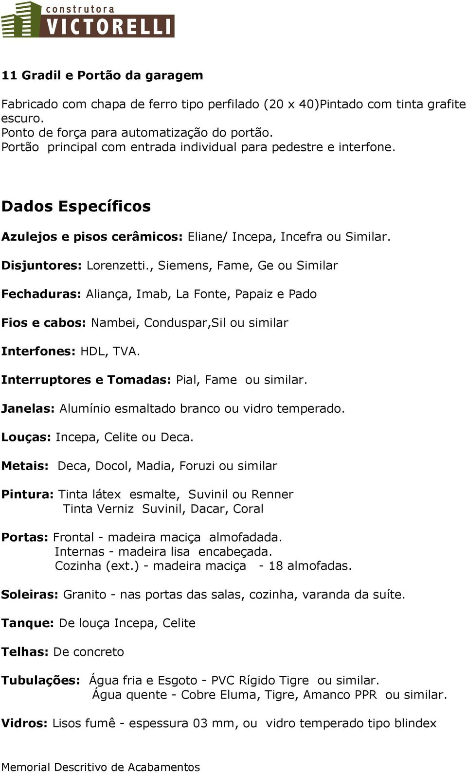 , Siemens, Fame, Ge ou Similar Fechaduras: Aliança, Imab, La Fonte, Papaiz e Pado Fios e cabos: Nambei, Conduspar,Sil ou similar Interfones: HDL, TVA. Interruptores e Tomadas: Pial, Fame ou similar.