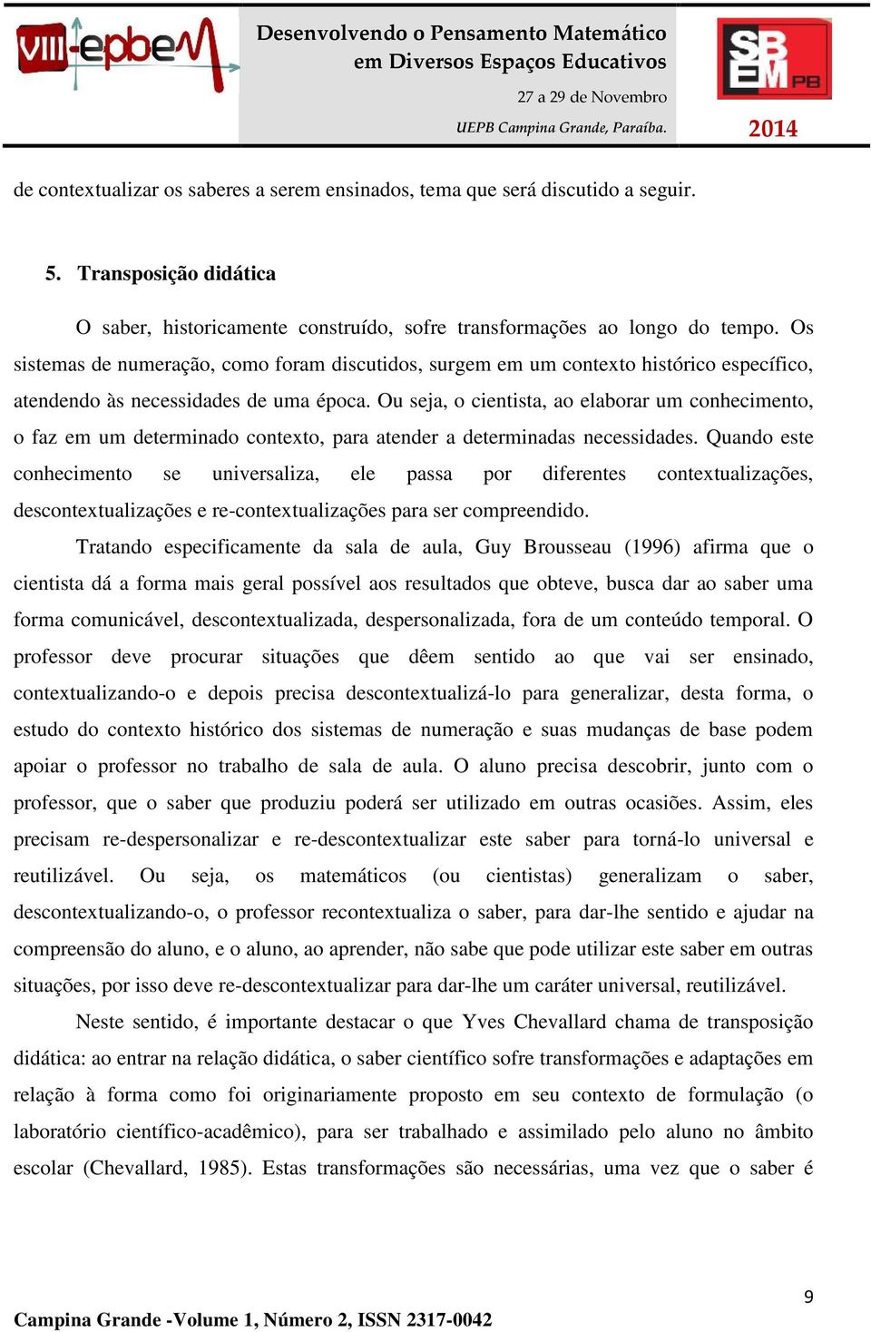 Ou seja, o cientista, ao elaborar um conhecimento, o faz em um determinado contexto, para atender a determinadas necessidades.