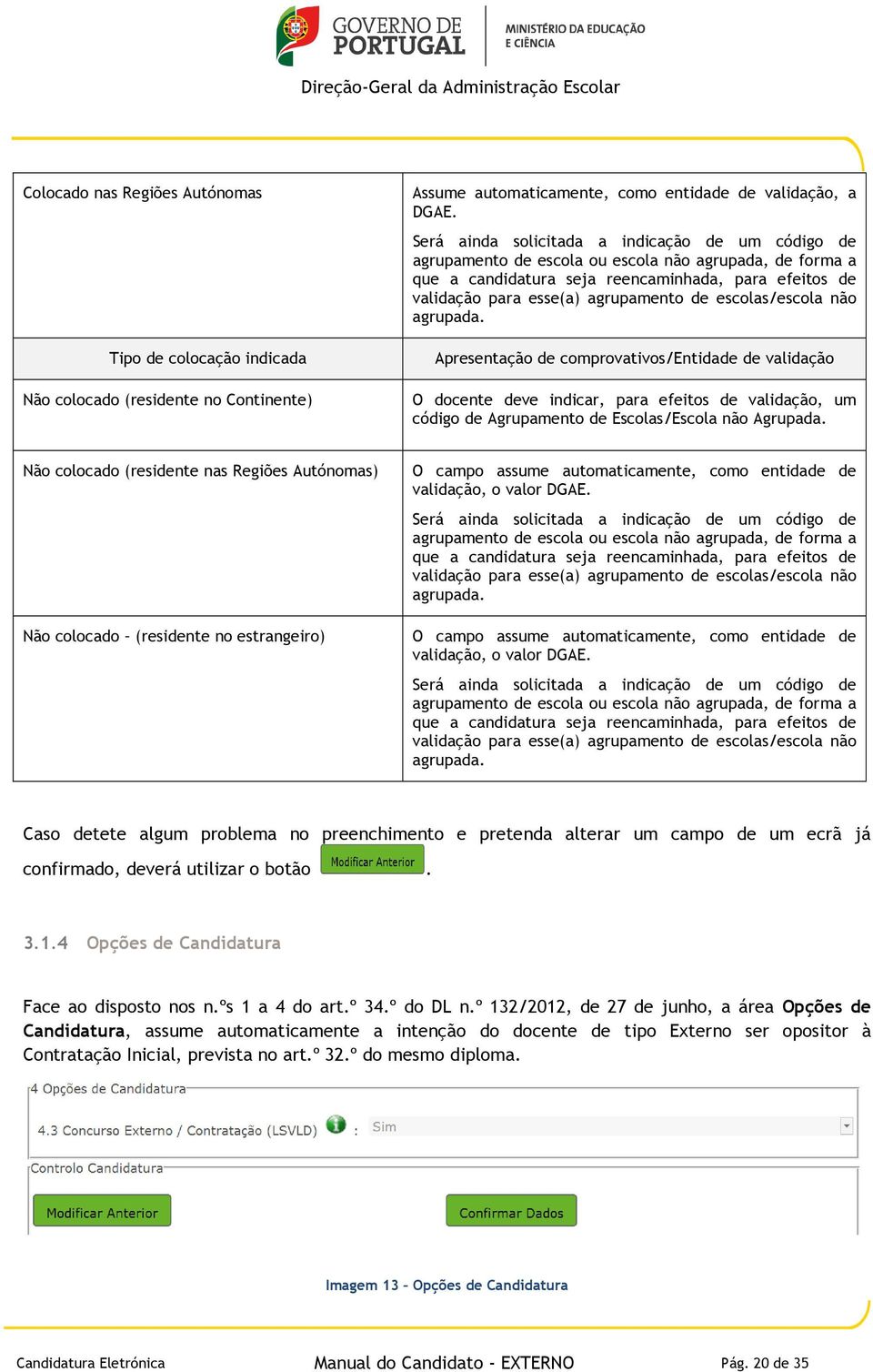 escolas/escola não agrupada. Apresentação de comprovativos/entidade de validação O docente deve indicar, para efeitos de validação, um código de Agrupamento de Escolas/Escola não Agrupada.