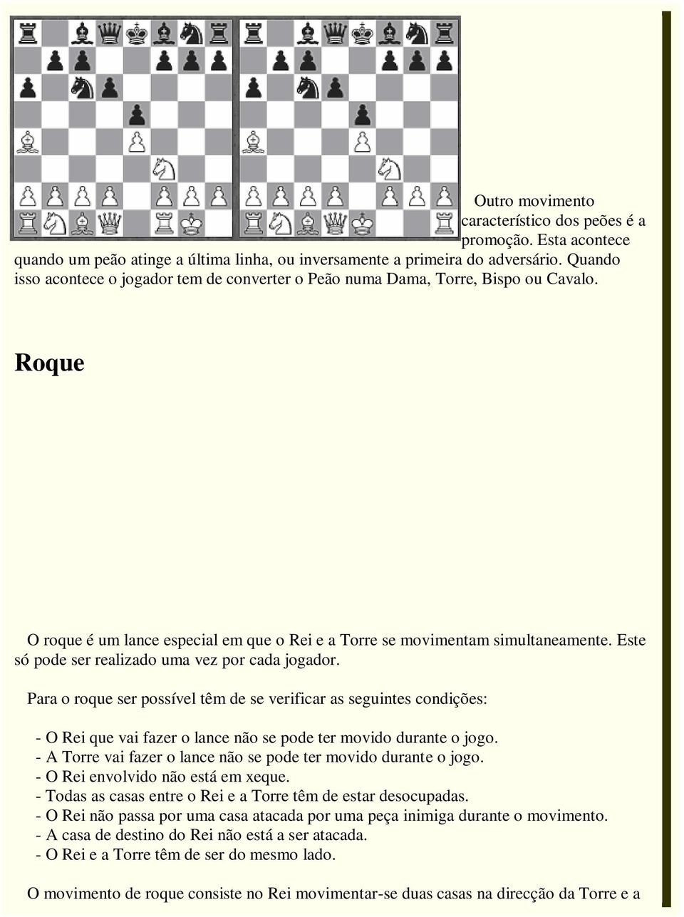 Este só pode ser realizado uma vez por cada jogador. Para o roque ser possível têm de se verificar as seguintes condições: - O Rei que vai fazer o lance não se pode ter movido durante o jogo.