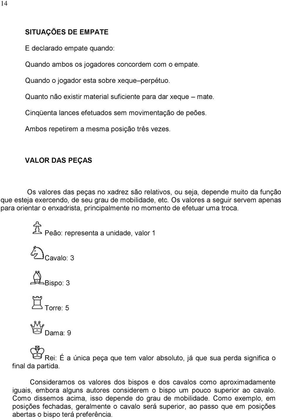 VALOR DAS PEÇAS Os valores das peças no xadrez são relativos, ou seja, depende muito da função que esteja exercendo, de seu grau de mobilidade, etc.