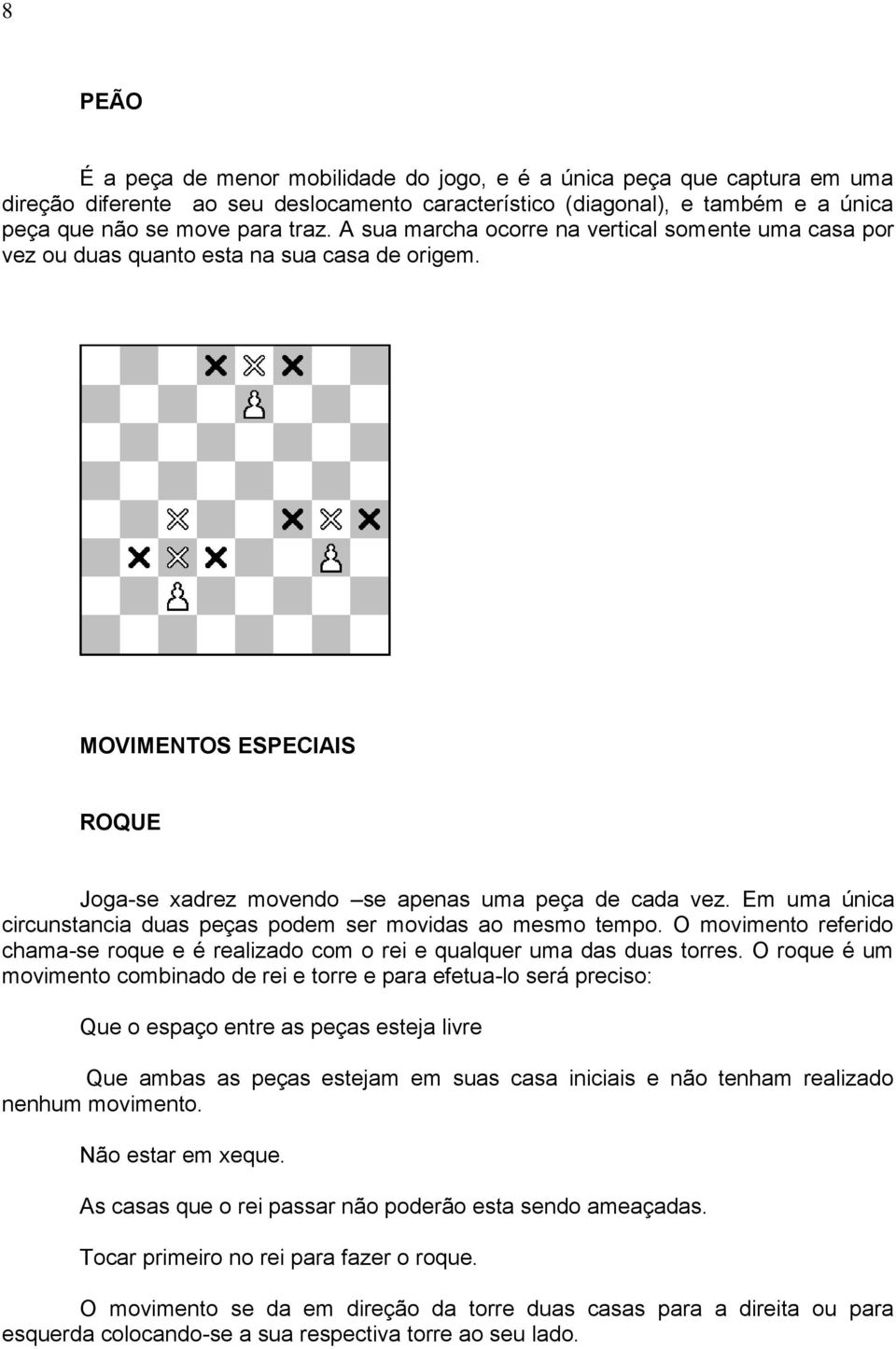 Em uma única circunstancia duas peças podem ser movidas ao mesmo tempo. O movimento referido chama-se roque e é realizado com o rei e qualquer uma das duas torres.