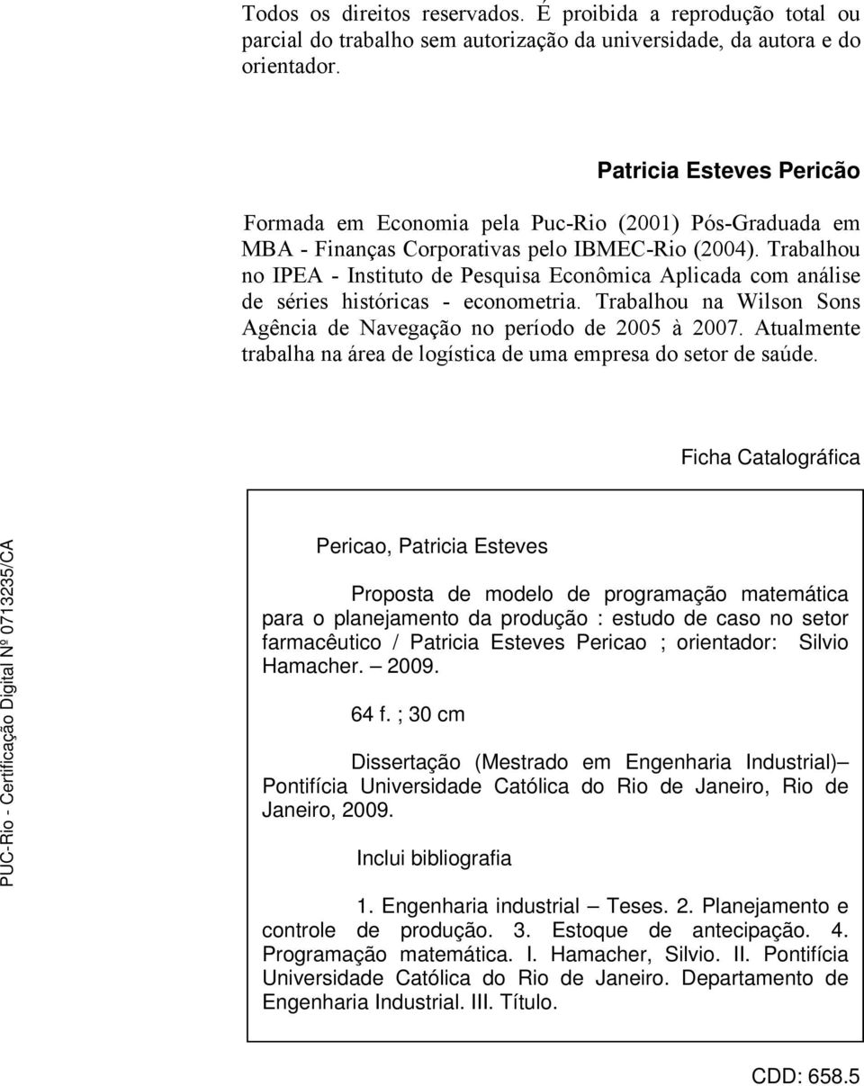 Trabalhou no IPEA - Instituto de Pesquisa Econômica Aplicada com análise de séries históricas - econometria. Trabalhou na Wilson Sons Agência de Navegação no período de 2005 à 2007.