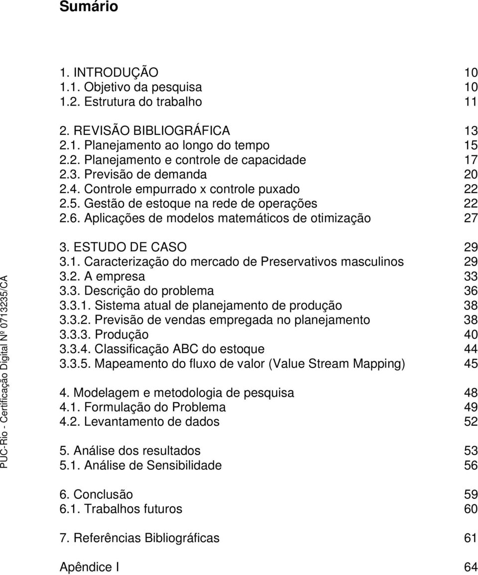 Caracterização do mercado de Preservativos masculinos 29 3.2. A empresa 33 3.3. Descrição do problema 36 3.3.1. Sistema atual de planejamento de produção 38 3.3.2. Previsão de vendas empregada no planejamento 38 3.