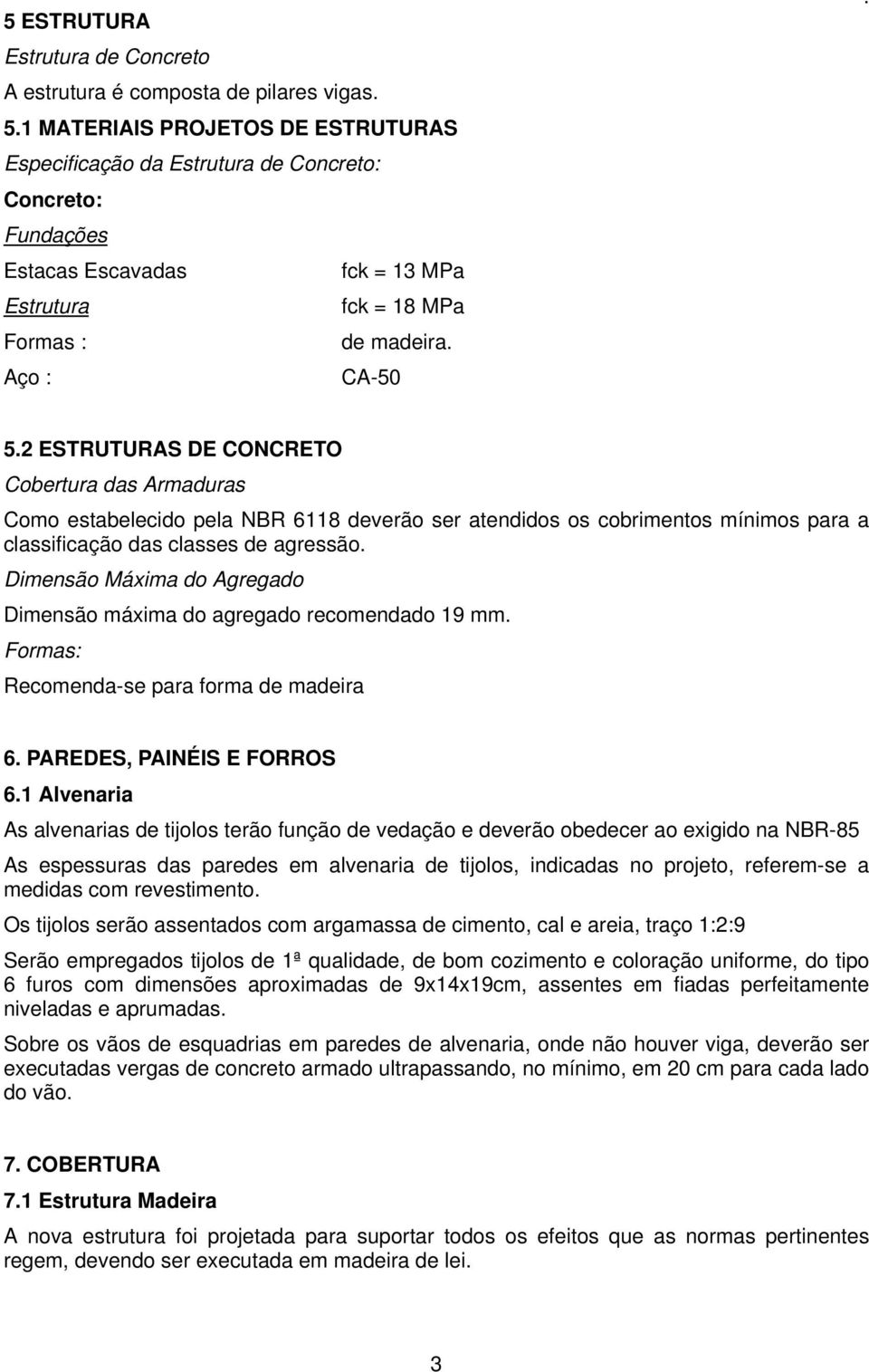 2 ESTRUTURAS DE CONCRETO Cobertura das Armaduras Como estabelecido pela NBR 6118 deverão ser atendidos os cobrimentos mínimos para a classificação das classes de agressão.