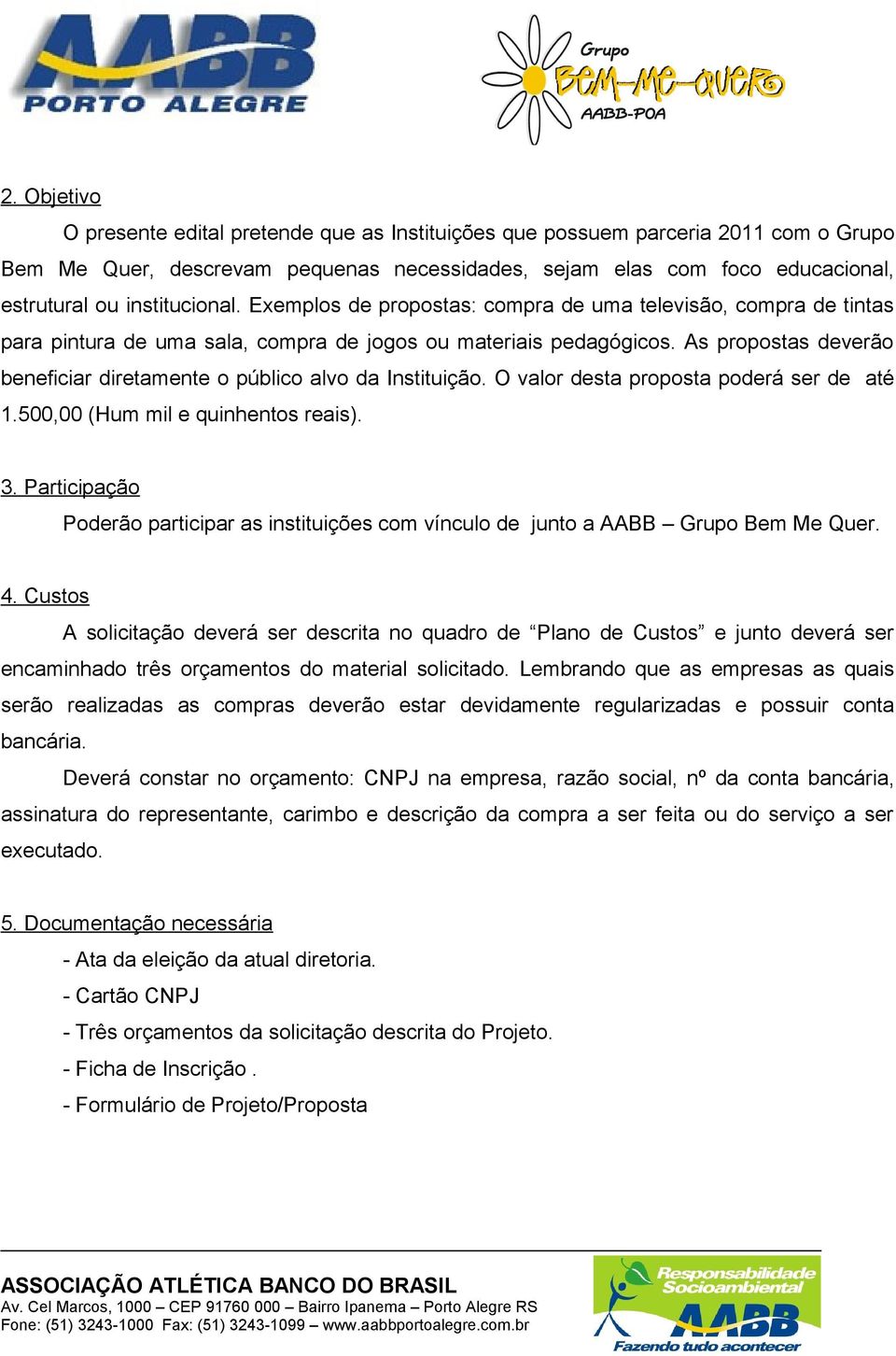 As propostas deverão beneficiar diretamente o público alvo da Instituição. O valor desta proposta poderá ser de até 1.500,00 (Hum mil e quinhentos reais). 3.