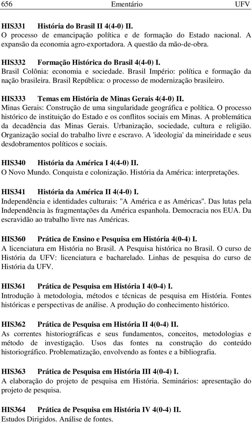 HIS333 Temas em História de Minas Gerais 4(4-0) II. Minas Gerais: Construção de uma singularidade geográfica e política. O processo histórico de instituição do Estado e os conflitos sociais em Minas.