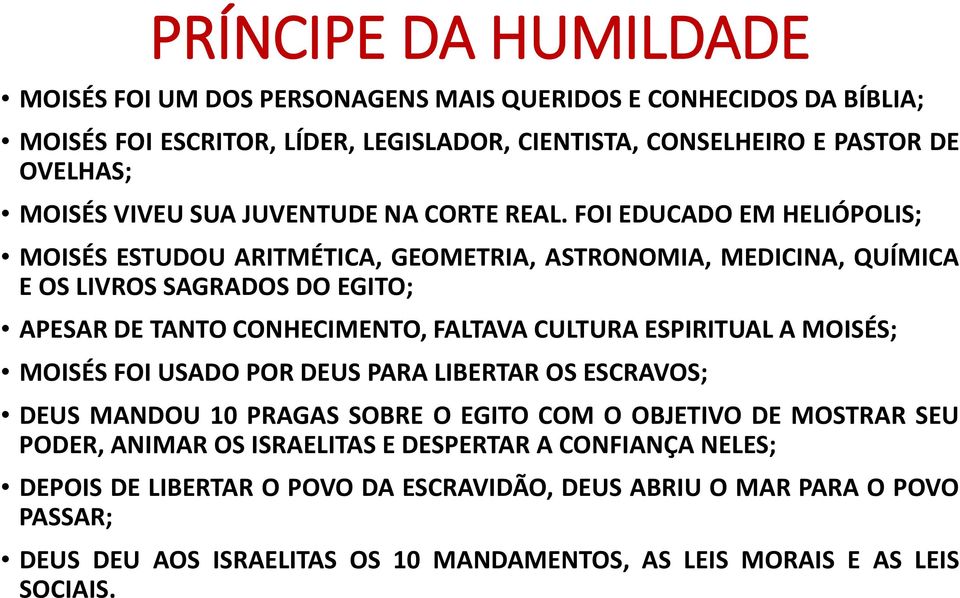 FOI EDUCADO EM HELIÓPOLIS; MOISÉS ESTUDOU ARITMÉTICA, GEOMETRIA, ASTRONOMIA, MEDICINA, QUÍMICA E OS LIVROS SAGRADOS DO EGITO; APESAR DE TANTO CONHECIMENTO, FALTAVA CULTURA ESPIRITUAL A